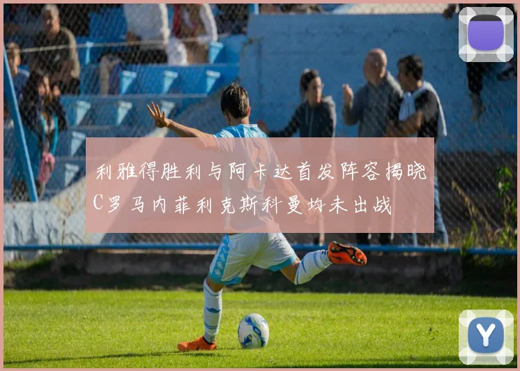 利雅得胜利与阿卡达首发阵容揭晓C罗马内菲利克斯科曼均未出战