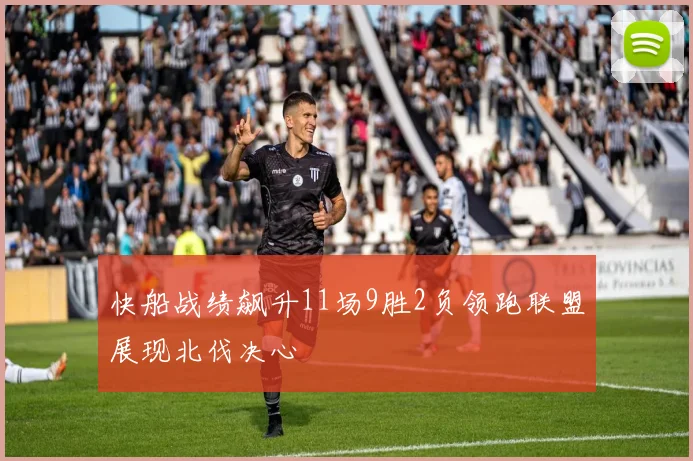 快船战绩飙升11场9胜2负领跑联盟展现北伐决心