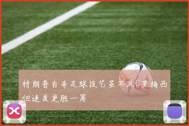 特朗普自夸足球技艺虽不及C罗梅西但速度更胜一筹