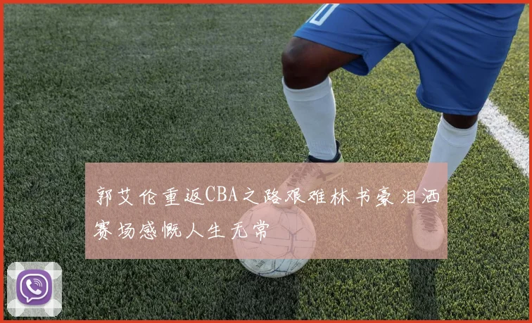 郭艾伦重返CBA之路艰难林书豪泪洒赛场感慨人生无常