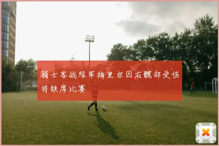 骑士客战绿军梅里尔因右髋部受伤将缺席比赛