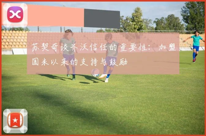 苏契奇谈齐沃信任的重要性：加盟国米以来的支持与鼓励