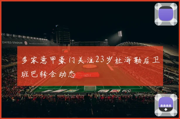 多家意甲豪门关注23岁杜海勒后卫班巴转会动态