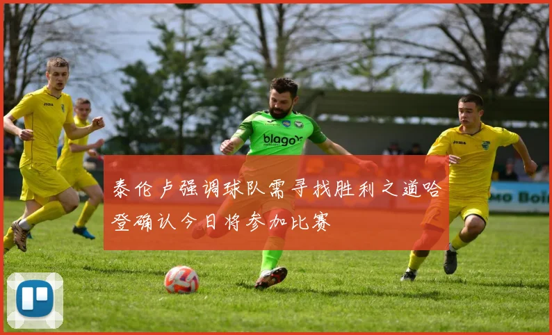 泰伦卢强调球队需寻找胜利之道哈登确认今日将参加比赛