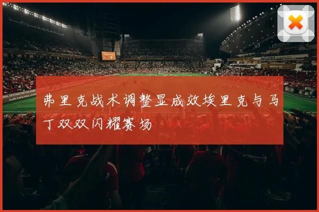 弗里克战术调整显成效埃里克与马丁双双闪耀赛场