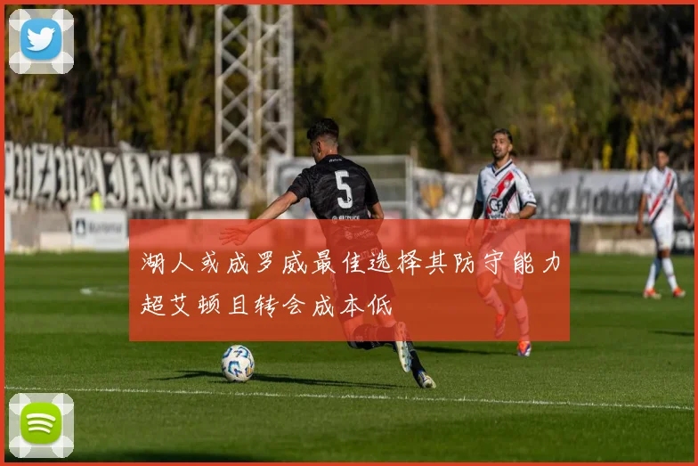 湖人或成罗威最佳选择其防守能力超艾顿且转会成本低