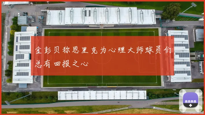 金彭贝称恩里克为心理大师球员们总有回报之心