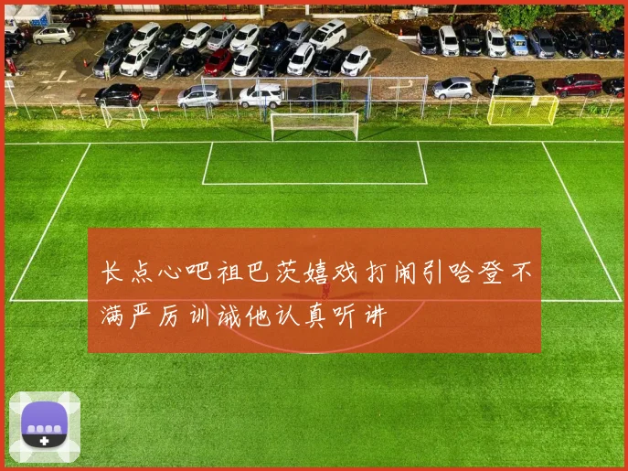 长点心吧祖巴茨嬉戏打闹引哈登不满严厉训诫他认真听讲