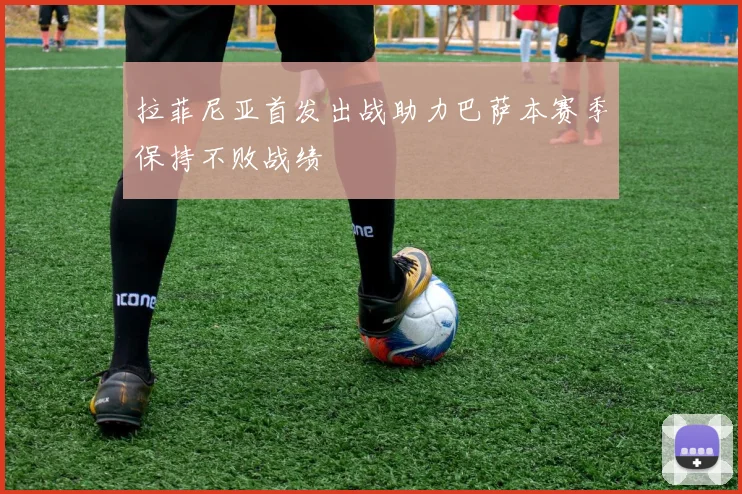 拉菲尼亚首发出战助力巴萨本赛季保持不败战绩