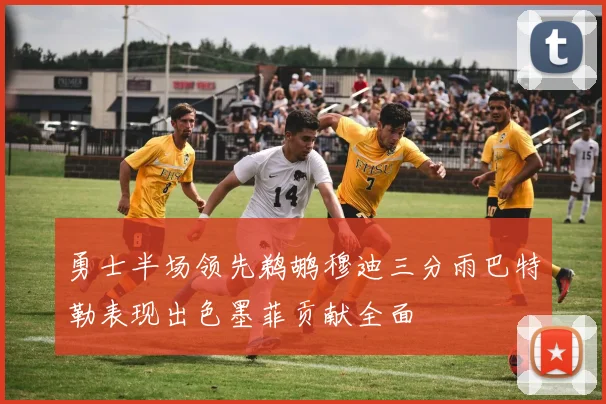 勇士半场领先鹈鹕穆迪三分雨巴特勒表现出色墨菲贡献全面