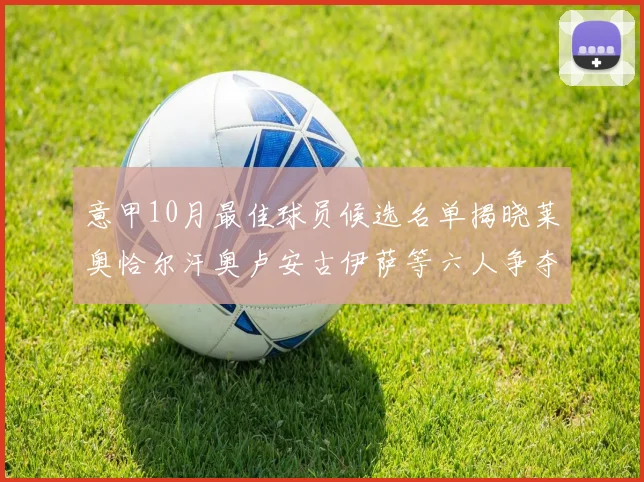 意甲10月最佳球员候选名单揭晓莱奥恰尔汗奥卢安古伊萨等六人争夺荣誉