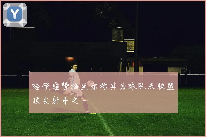 哈登盛赞梅里尔称其为球队及联盟顶尖射手之一