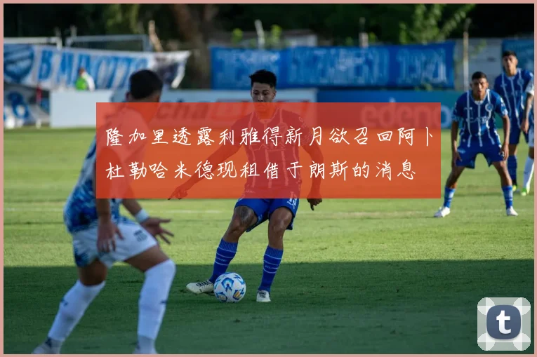 隆加里透露利雅得新月欲召回阿卜杜勒哈米德现租借于朗斯的消息