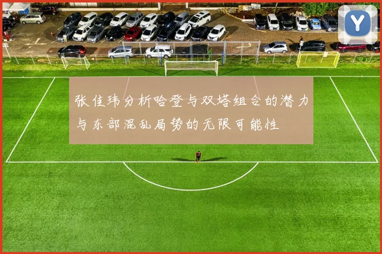 张佳玮分析哈登与双塔组合的潜力与东部混乱局势的无限可能性