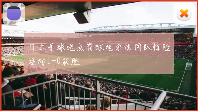 日本手球送点罚球绝杀法国队惊险逆转1-0获胜