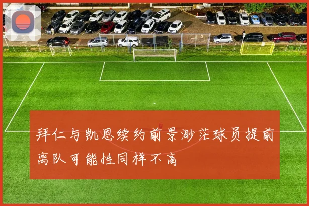 拜仁与凯恩续约前景渺茫球员提前离队可能性同样不高
